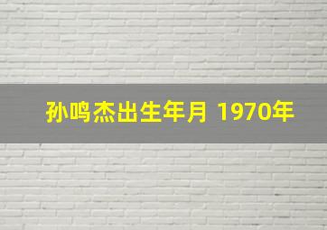 孙鸣杰出生年月 1970年